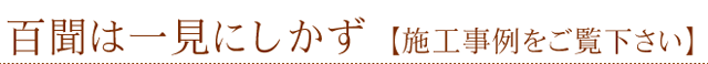 百聞は一見にしかず(施工事例をご覧下さい)